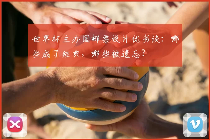 世界杯主办国邮票设计优劣谈:哪些成了经典,哪些被遗忘?