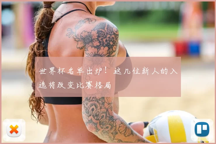 世界杯名单出炉!这几位新人的入选将改变比赛格局