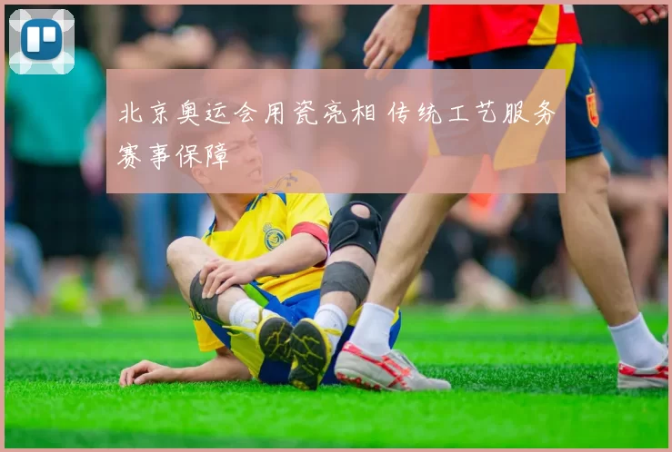 北京奥运会用瓷亮相 传统工艺服务赛事保障