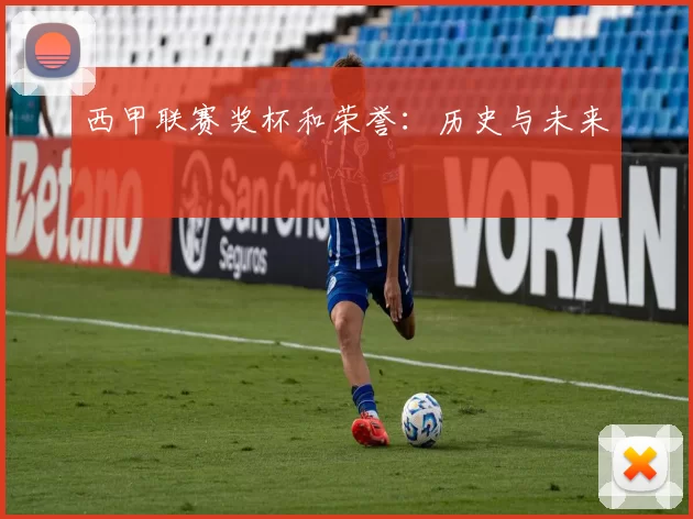 西甲联赛奖杯和荣誉：历史与未来