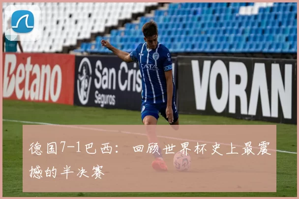 德国7-1巴西：回顾世界杯史上最震撼的半决赛