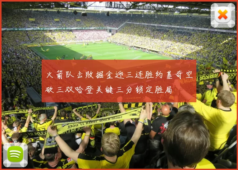 火箭队击败掘金迎三连胜约基奇空砍三双哈登关键三分锁定胜局
