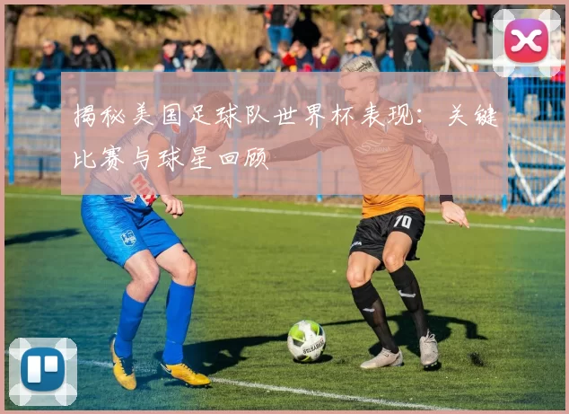 揭秘美国足球队世界杯表现:关键比赛与球星回顾