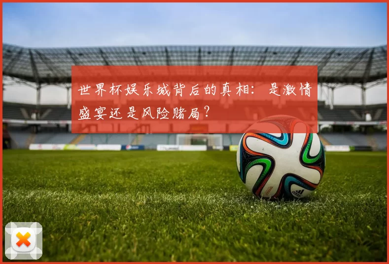 世界杯娱乐城背后的真相:是激情盛宴还是风险赌局?