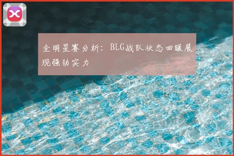 全明星赛分析:BLG战队状态回暖展现强劲实力