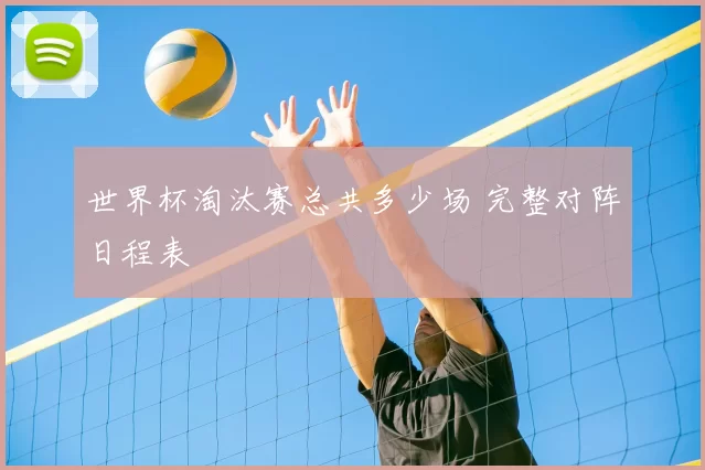 世界杯淘汰赛总共多少场 完整对阵日程表