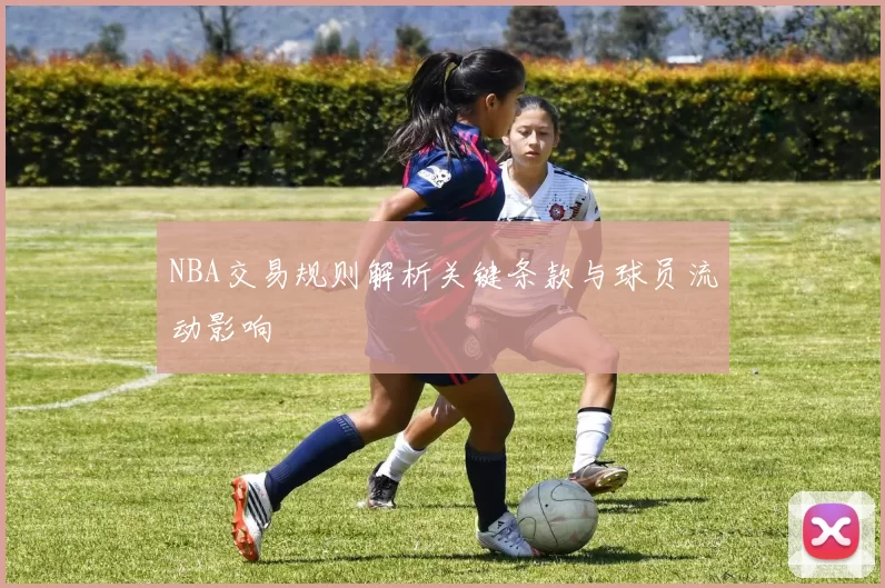 NBA交易规则解析关键条款与球员流动影响