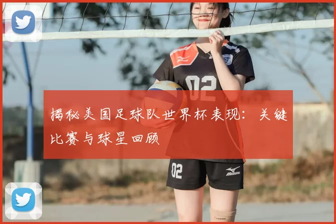 揭秘美国足球队世界杯表现:关键比赛与球星回顾
