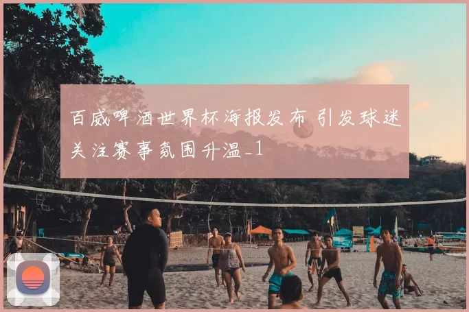 百威啤酒世界杯海报发布 引发球迷关注赛事氛围升温_1
