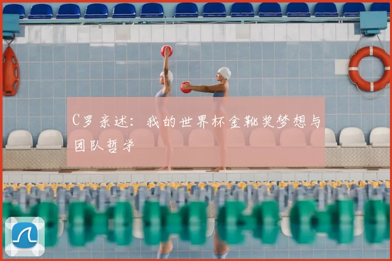 C罗亲述：我的世界杯金靴奖梦想与团队哲学