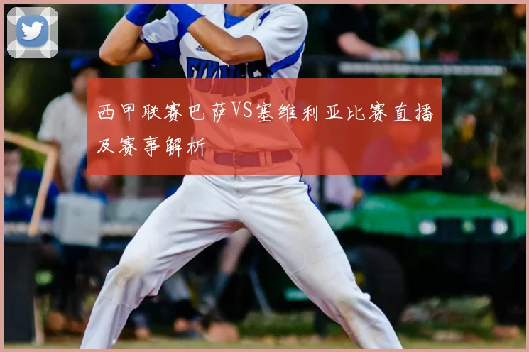 西甲联赛巴萨VS塞维利亚比赛直播及赛事解析