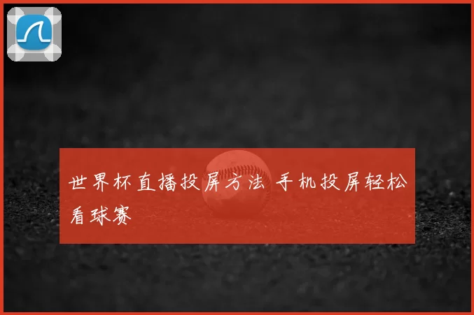 世界杯直播投屏方法 手机投屏轻松看球赛