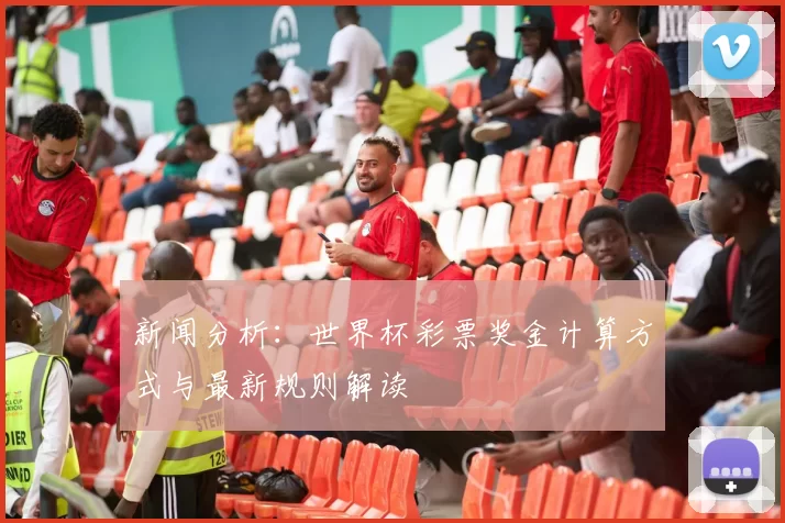 新闻分析：世界杯彩票奖金计算方式与最新规则解读