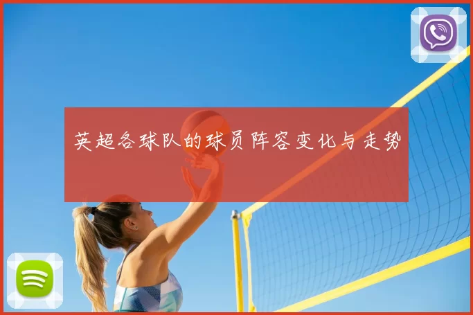 英超各球队的球员阵容变化与走势
