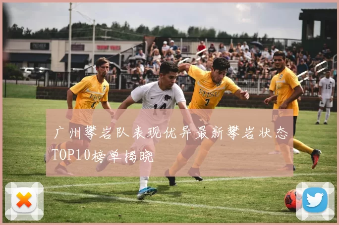 广州攀岩队表现优异最新攀岩状态TOP10榜单揭晓