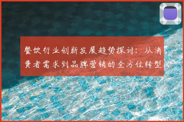 餐饮行业创新发展趋势探讨：从消费者需求到品牌营销的全方位转型