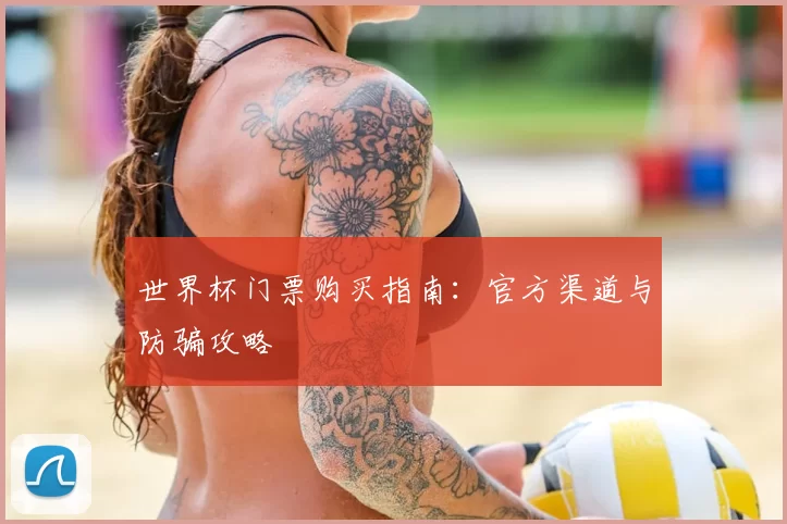 世界杯门票购买指南:官方渠道与防骗攻略