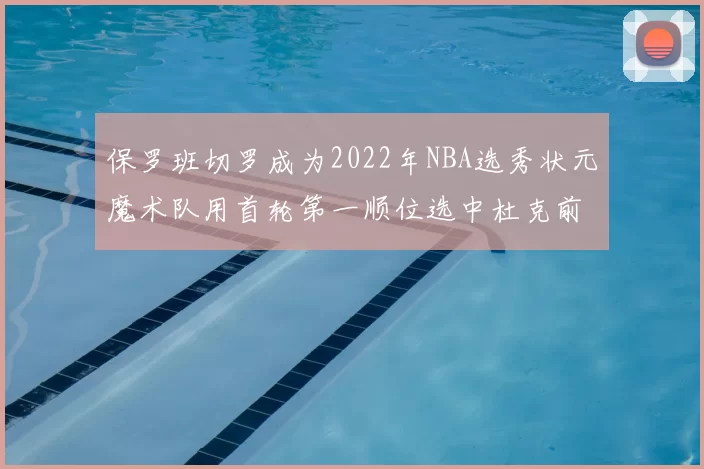 保罗班切罗成为2022年NBA选秀状元魔术队用首轮第一顺位选中杜克前锋