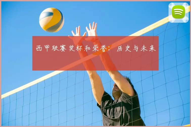 西甲联赛奖杯和荣誉:历史与未来