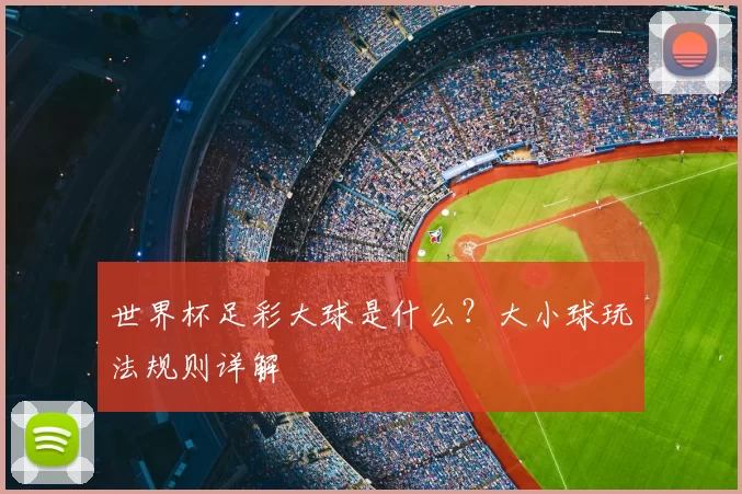 世界杯足彩大球是什么?大小球玩法规则详解
