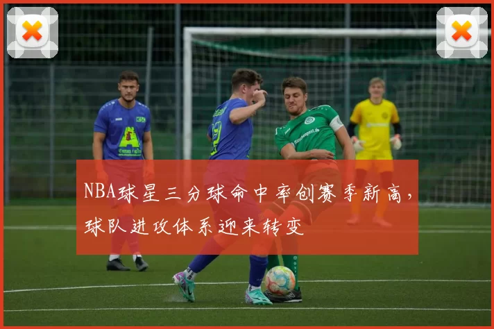 NBA球星三分球命中率创赛季新高,球队进攻体系迎来转变