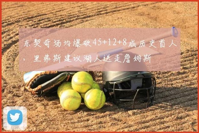 东契奇场均爆砍45+12+8成历史首人,里弗斯建议湖人送走詹姆斯
