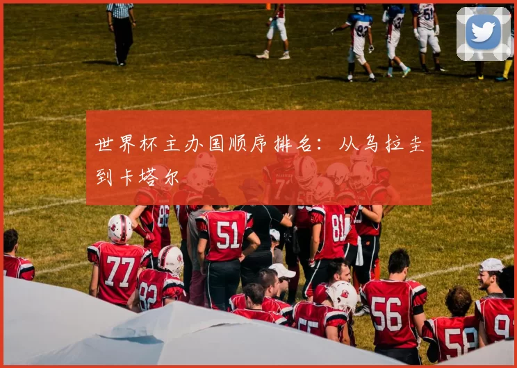 世界杯主办国顺序排名:从乌拉圭到卡塔尔
