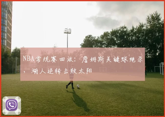 NBA常规赛回放：詹姆斯关键球绝杀，湖人逆转击败太阳