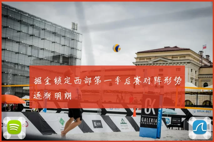 掘金锁定西部第一季后赛对阵形势逐渐明朗