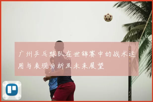 广州乒乓球队在世锦赛中的战术运用与表现分析及未来展望