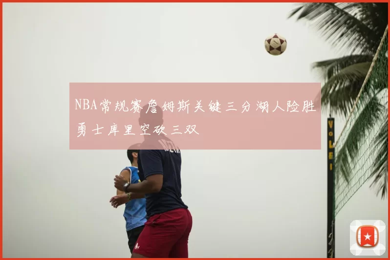 NBA常规赛詹姆斯关键三分湖人险胜勇士库里空砍三双