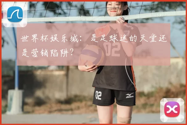 世界杯娱乐城：是足球迷的天堂还是营销陷阱？