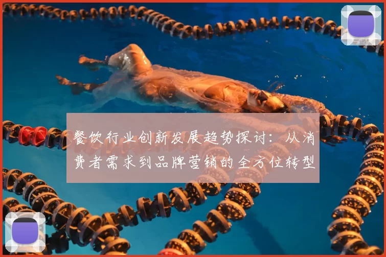 餐饮行业创新发展趋势探讨：从消费者需求到品牌营销的全方位转型