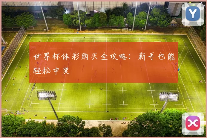 世界杯体彩购买全攻略:新手也能轻松中奖