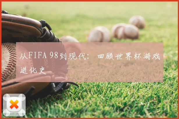 从FIFA 98到现代：回顾世界杯游戏进化史