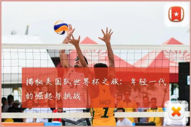 揭秘美国队世界杯之旅：年轻一代的崛起与挑战
