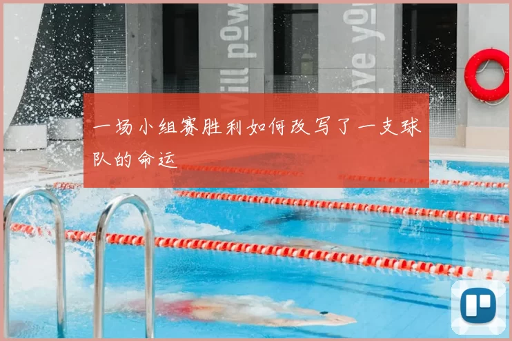 一场小组赛胜利如何改写了一支球队的命运