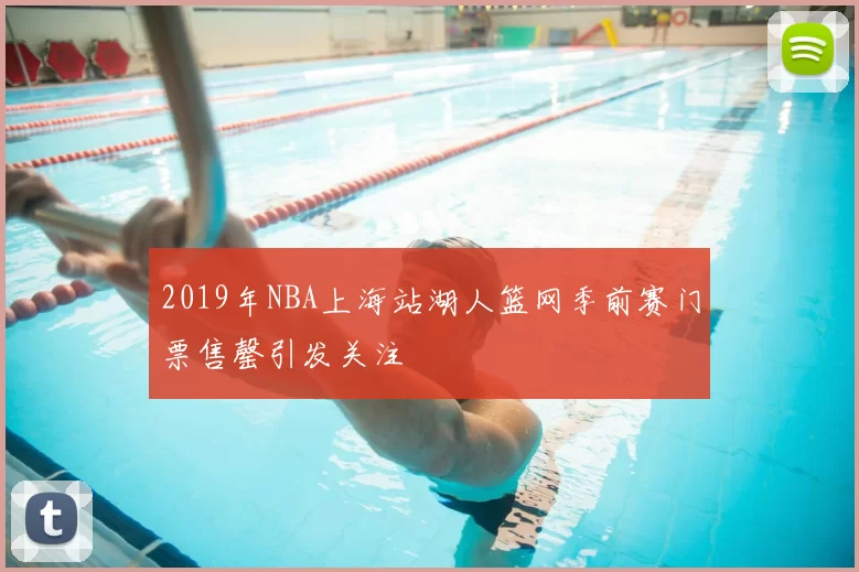 2019年NBA上海站湖人篮网季前赛门票售罄引发关注