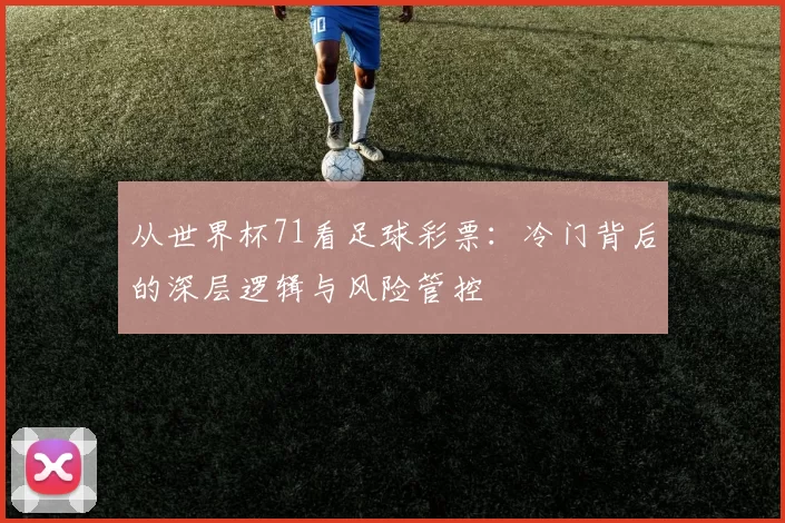 从世界杯71看足球彩票:冷门背后的深层逻辑与风险管控