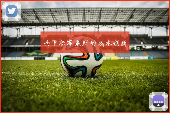 西甲联赛最新的战术创新