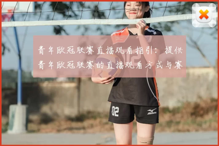 青年欧冠联赛直播观看指引:提供青年欧冠联赛的直播观看方式与赛程安排