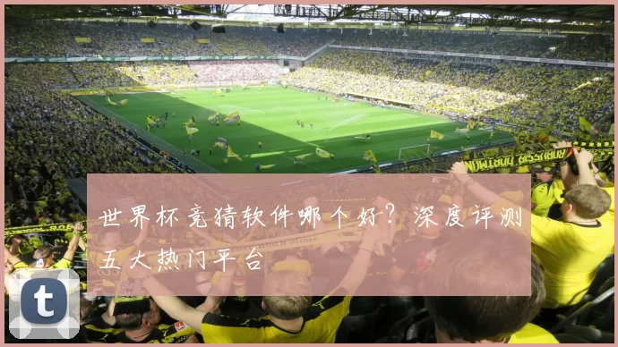世界杯竞猜软件哪个好？深度评测五大热门平台