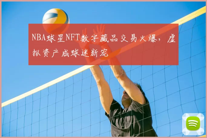 NBA球星NFT数字藏品交易火爆，虚拟资产成球迷新宠