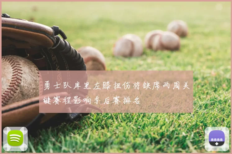 勇士队库里左膝扭伤将缺席两周关键赛程影响季后赛排名