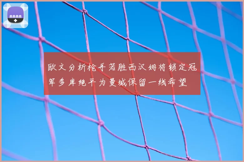 欧文分析枪手若胜西汉姆将锁定冠军多库绝平为曼城保留一线希望