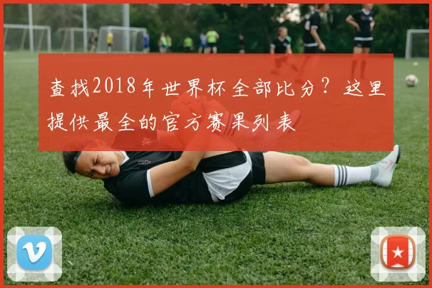 查找2018年世界杯全部比分?这里提供最全的官方赛果列表