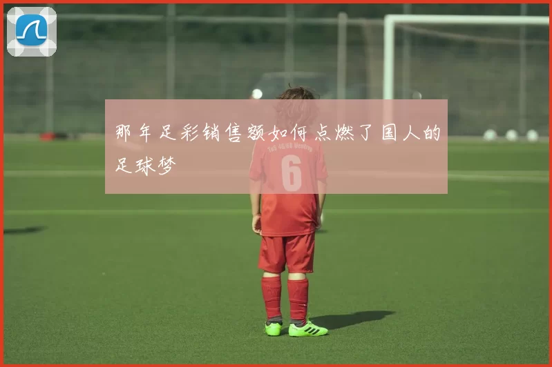 那年足彩销售额如何点燃了国人的足球梦