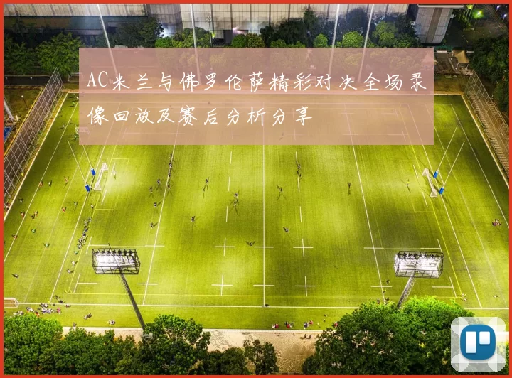 AC米兰与佛罗伦萨精彩对决全场录像回放及赛后分析分享