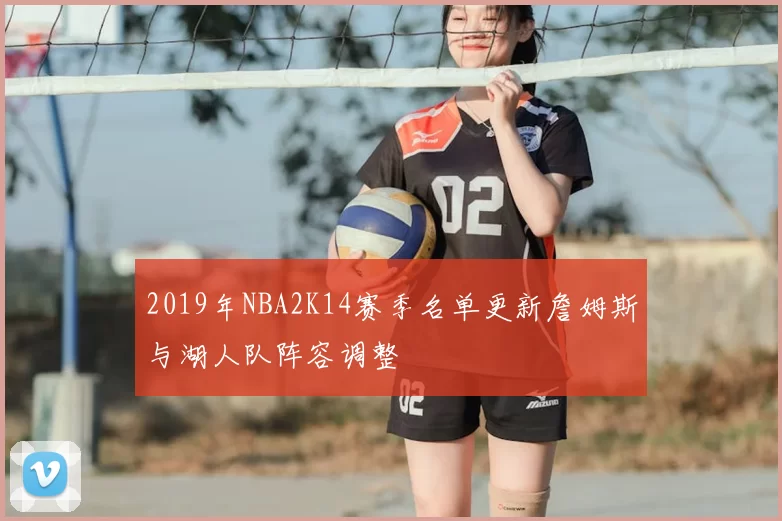 2019年NBA2K14赛季名单更新詹姆斯与湖人队阵容调整