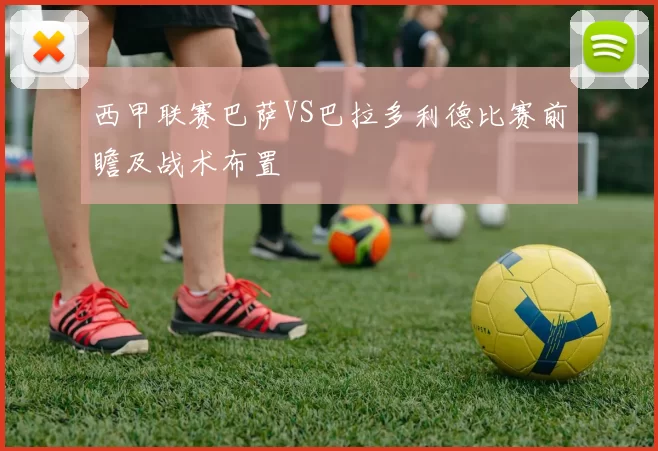 西甲联赛巴萨VS巴拉多利德比赛前瞻及战术布置